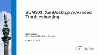 SUM303: XenDesktop Advanced Troubleshooting