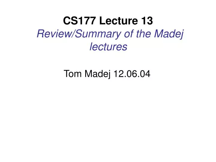 cs177 lecture 13 review summary of the madej lectures
