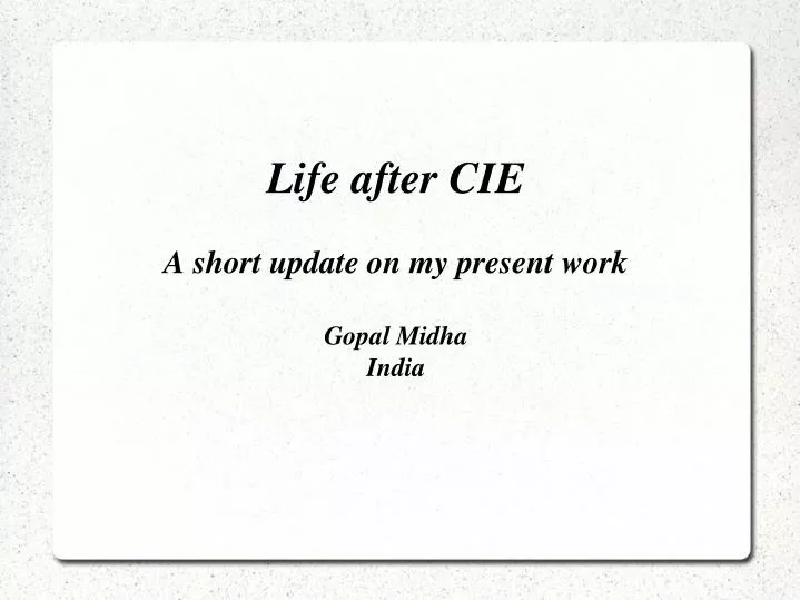 life after cie a short update on my present work gopal midha india