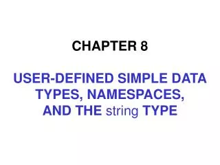 CHAPTER 8 USER-DEFINED SIMPLE DATA TYPES, NAMESPACES, AND THE string TYPE