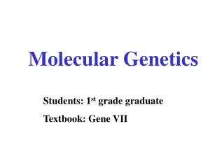 Molecular Genetics Students: 1 st grade graduate Textbook: Gene VII