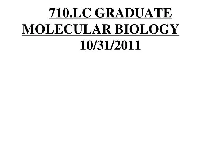 710 lc graduate molecular biology 10 31 2011