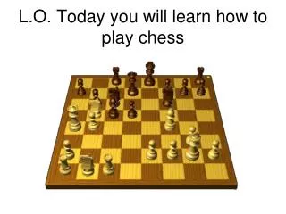 L.O. Today you will learn how to play chess