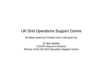 UK Grid Operations Support Centre All slides stolen by P.Clarke from a talk given by: