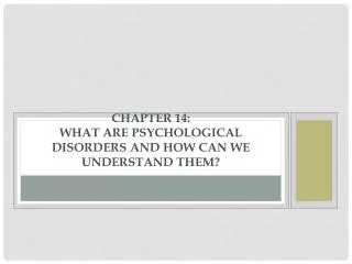 Chapter 14: What Are Psychological Disorders and How Can We Understand Them?