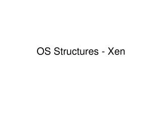 OS Structures - Xen