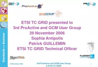 ETSI TC GRID presented to 3rd ProActive and GCM User Group 29 November 2006 Sophia Antipolis