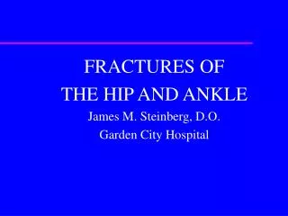 FRACTURES OF THE HIP AND ANKLE James M. Steinberg, D.O. Garden City Hospital