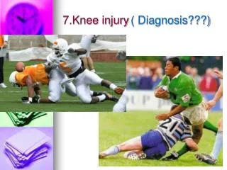 7.Knee injury ( Diagnosis???)