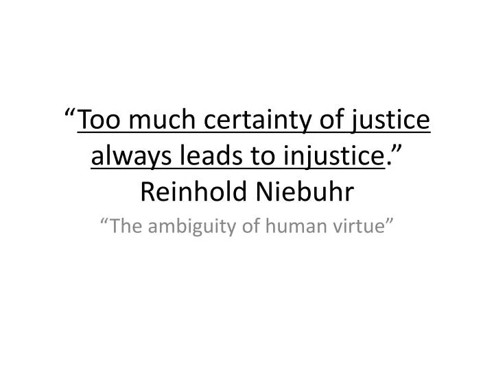 too much certainty of justice always leads to injustice reinhold niebuhr