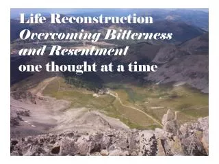 Life Reconstruction Overcoming Bitterness and Resentment one thought at a time
