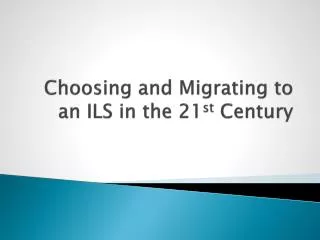 Choosing and Migrating to an ILS in the 21 st Century
