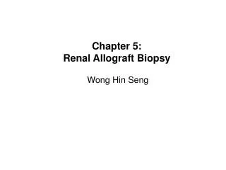 Chapter 5: Renal Allograft Biopsy Wong Hin Seng