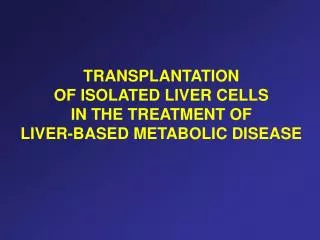 TRANSPLANTATION OF ISOLATED LIVER CELLS IN THE TREATMENT OF LIVER-BASED METABOLIC DISEASE