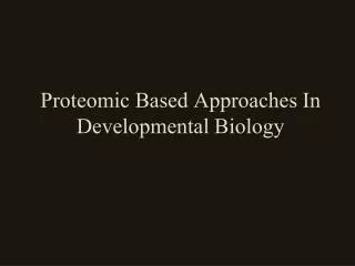Proteomic Based Approaches In Developmental Biology