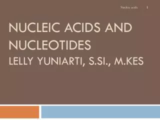 NUCLEIC ACIDS AND NUCLEOTIDES Lelly Yuniarti , S.Si ., M.Kes