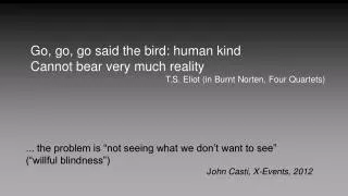 Go, go, go said the bird: human kind Cannot bear very much reality
