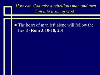 How can God take a rebellious man and turn him into a son of God?