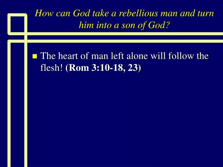 how can god take a rebellious man and turn him into a son of god