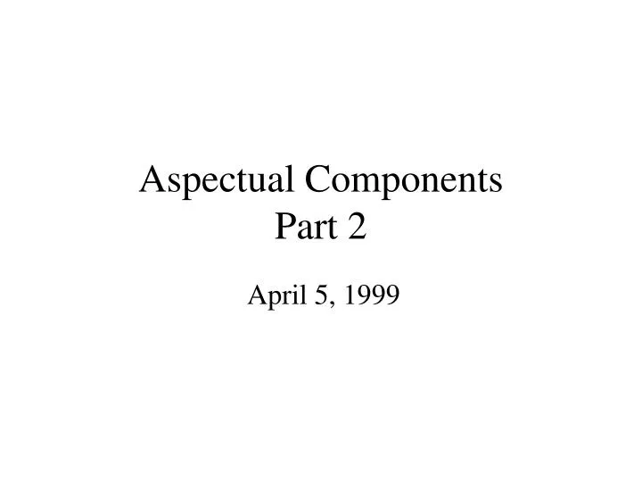 aspectual components part 2
