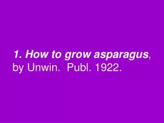 1. How to grow asparagus , by Unwin. Publ. 1922.