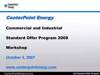 CenterPoint Energy Commercial and Industrial Standard Offer Program 2008 Workshop October 4, 2007