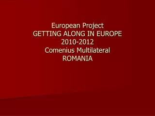 European Project GETTING ALONG IN EUROPE 2010-2012 Comenius Multilateral ROMANIA