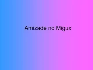 amizade no migux