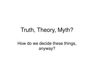 Truth, Theory, Myth?