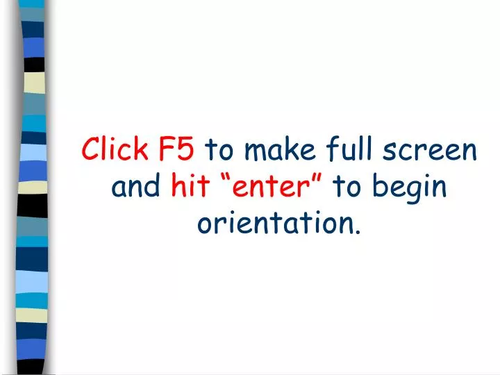 click f5 to make full screen and hit enter to begin orientation