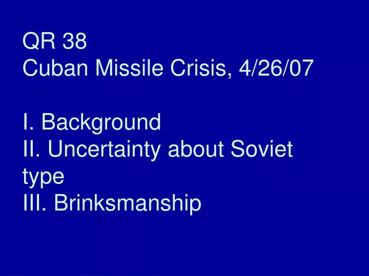 qr 38 cuban missile crisis 4 26 07 i background ii uncertainty about soviet type iii brinksmanship
