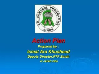 Action Plan Prepared by : Ismat Ara Khusheed Deputy Director,PTP Sindh At JAPAN 2006