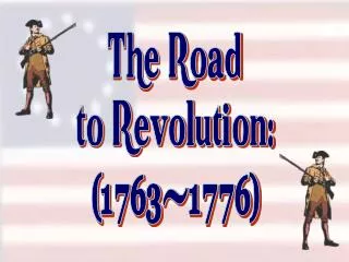 The Road to Revolution: (1763-1776)