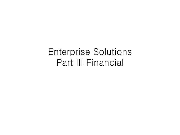 enterprise solutions part iii financial