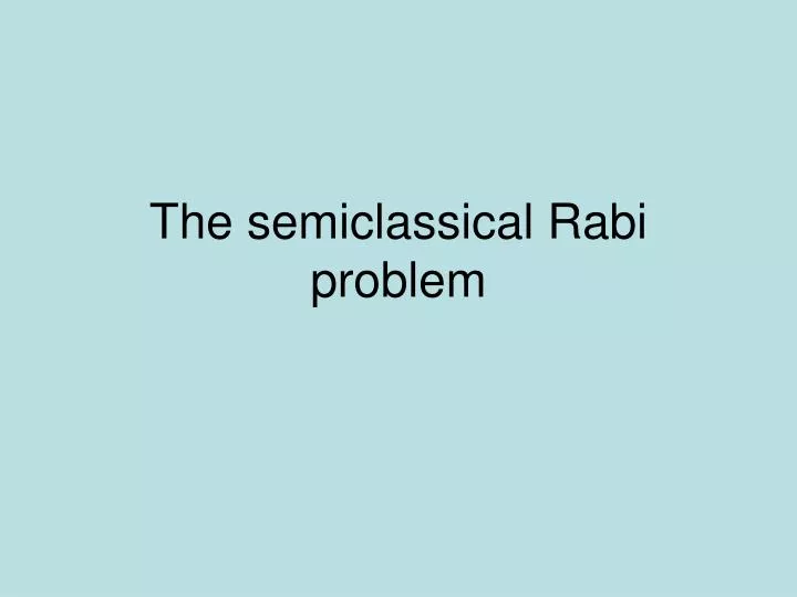 the semiclassical rabi problem