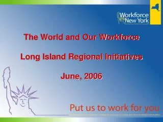 The World and Our Workforce Long Island Regional Initiatives June, 2006