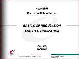 Net@EDU Focus on IP Telephony: BASICS OF REGULATION AND CATEGORIZATION Casey Lide EDUCAUSE