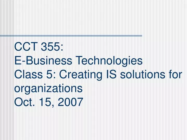 cct 355 e business technologies class 5 creating is solutions for organizations oct 15 2007
