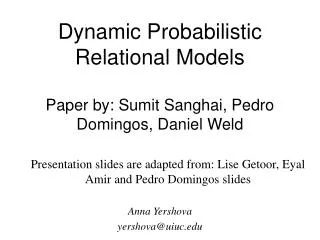 Dynamic Probabilistic Relational Models Paper by: Sumit Sanghai, Pedro Domingos, Daniel Weld