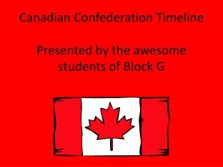 Canadian Confederation Timeline Presented by the awesome students of Block G
