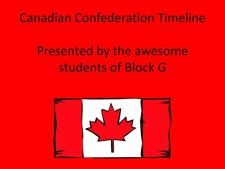 canadian confederation timeline presented by the awesome students of block g