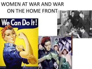 WOMEN AT WAR AND WAR ON THE HOME FRONT