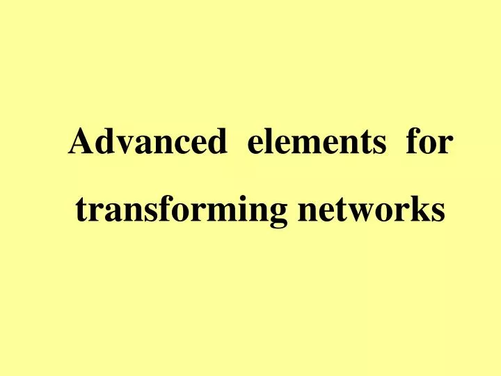 advanced elements for transforming networks