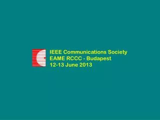 IEEE Communications Society EAME RCCC - Budapest 12-13 June 20 13
