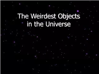 The Weirdest Objects in the Universe