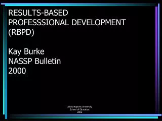 RESULTS-BASED PROFESSSIONAL DEVELOPMENT (RBPD) Kay Burke NASSP Bulletin 2000