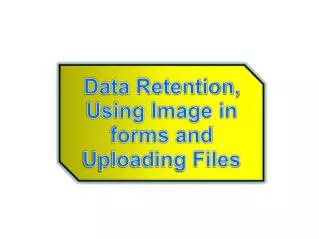 Data Retention, Using Image in forms and Uploading Files