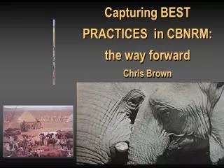 Capturing BEST PRACTICES in CBNRM: the way forward Chris Brown