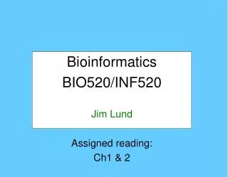 Bioinformatics BIO520/INF520 Jim Lund Assigned reading: Ch1 &amp; 2