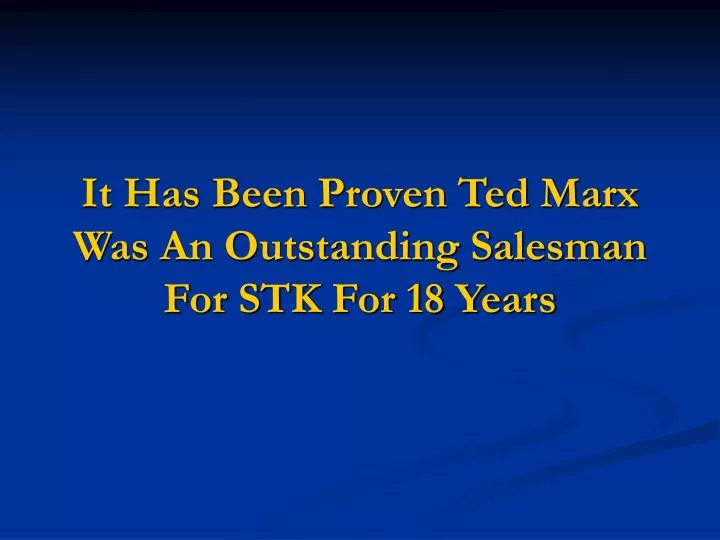 it has been proven ted marx was an outstanding salesman for stk for 18 years